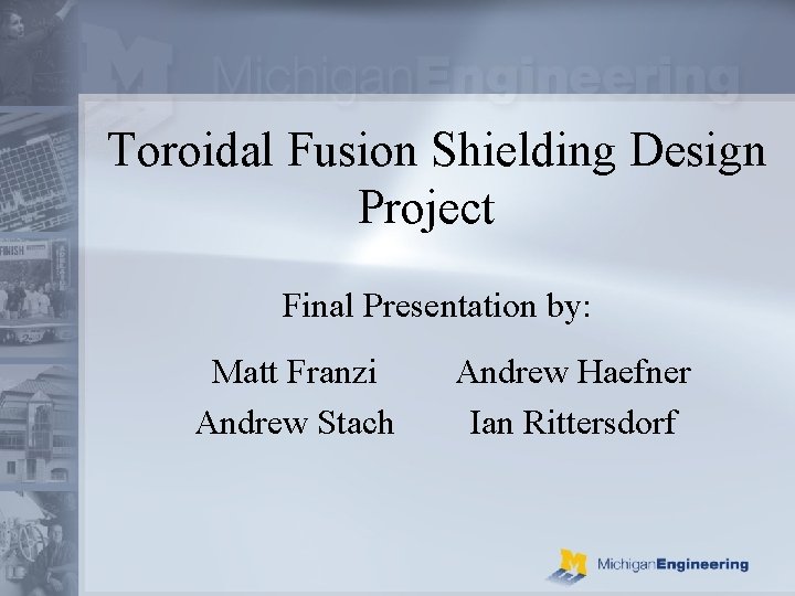 Toroidal Fusion Shielding Design Project Final Presentation by: Matt Franzi Andrew Stach Andrew Haefner