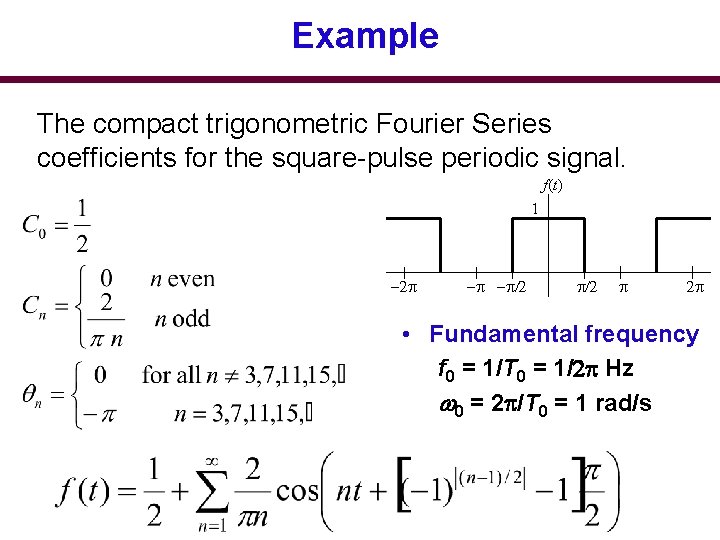 Example The compact trigonometric Fourier Series coefficients for the square-pulse periodic signal. f(t) 1