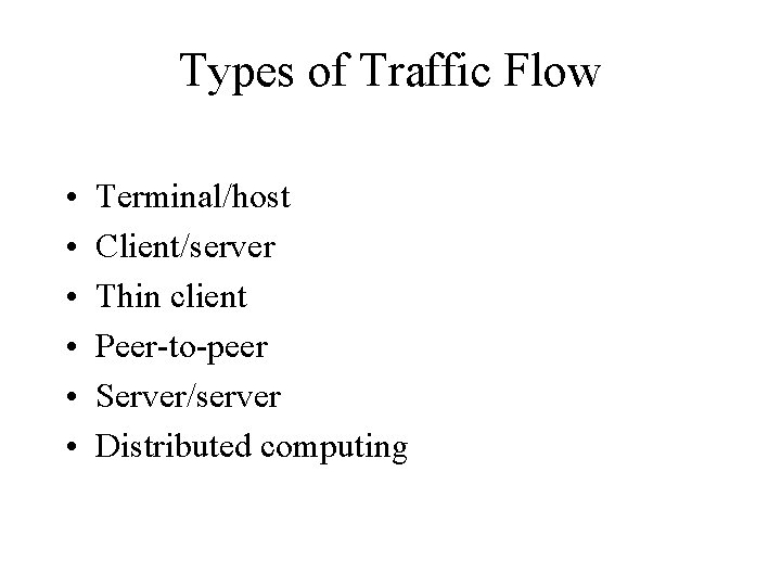Types of Traffic Flow • • • Terminal/host Client/server Thin client Peer-to-peer Server/server Distributed