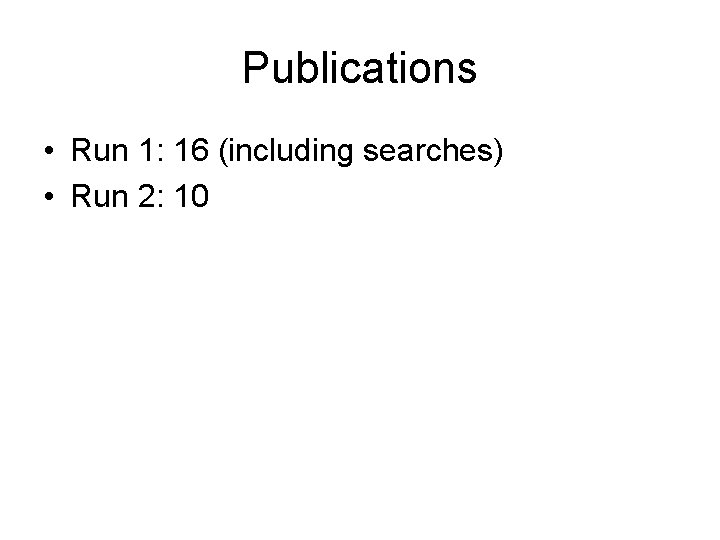 Publications • Run 1: 16 (including searches) • Run 2: 10 