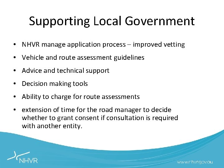 Supporting Local Government • NHVR manage application process – improved vetting • Vehicle and