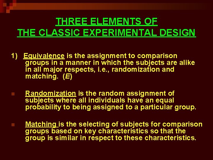 THREE ELEMENTS OF THE CLASSIC EXPERIMENTAL DESIGN 1) Equivalence is the assignment to comparison