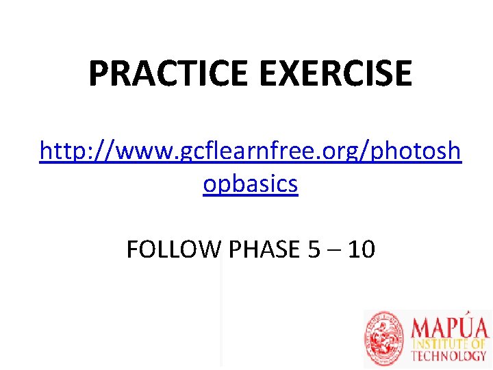 PRACTICE EXERCISE http: //www. gcflearnfree. org/photosh opbasics FOLLOW PHASE 5 – 10 