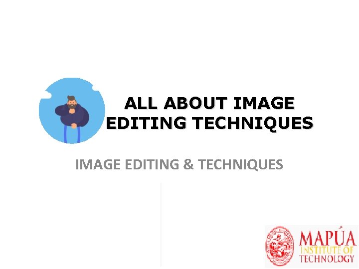 ALL ABOUT IMAGE EDITING TECHNIQUES IMAGE EDITING & TECHNIQUES 