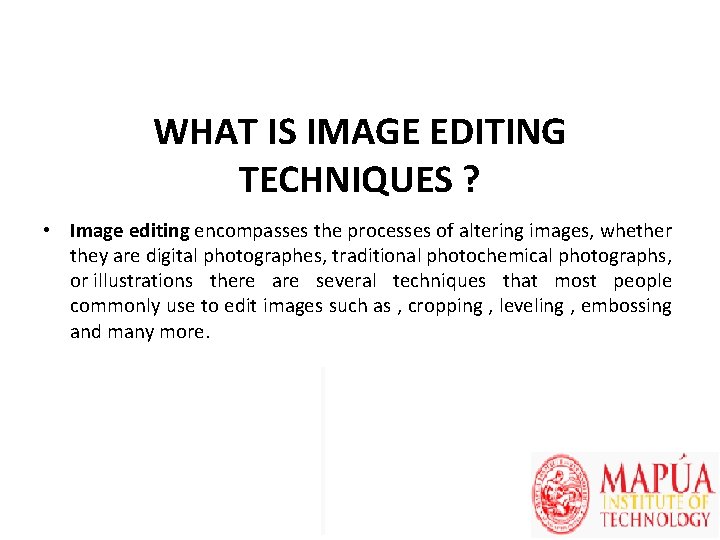 WHAT IS IMAGE EDITING TECHNIQUES ? • Image editing encompasses the processes of altering