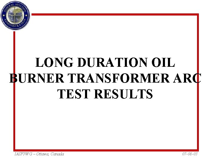 LONG DURATION OIL BURNER TRANSFORMER ARC TEST RESULTS IASFPWG – Ottawa, Canada 07 -08