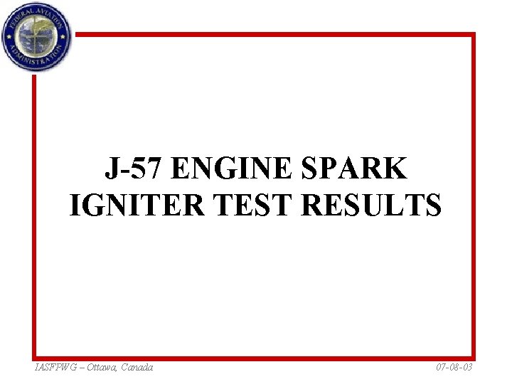 J-57 ENGINE SPARK IGNITER TEST RESULTS IASFPWG – Ottawa, Canada 07 -08 -03 