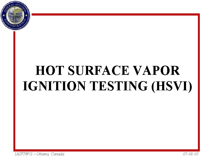 HOT SURFACE VAPOR IGNITION TESTING (HSVI) IASFPWG – Ottawa, Canada 07 -08 -03 