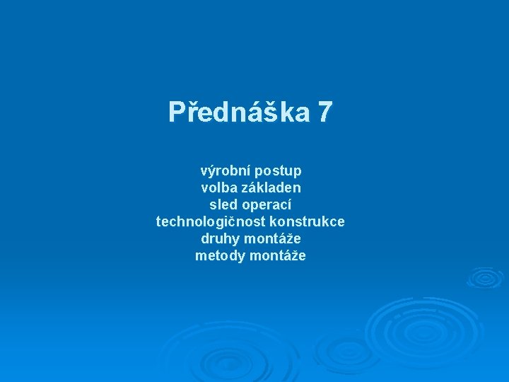 Přednáška 7 výrobní postup volba základen sled operací technologičnost konstrukce druhy montáže metody montáže