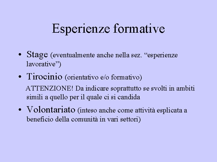 Esperienze formative • Stage (eventualmente anche nella sez. “esperienze lavorative”) • Tirocinio (orientativo e/o