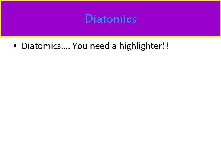Diatomics • Diatomics…. You need a highlighter!! 