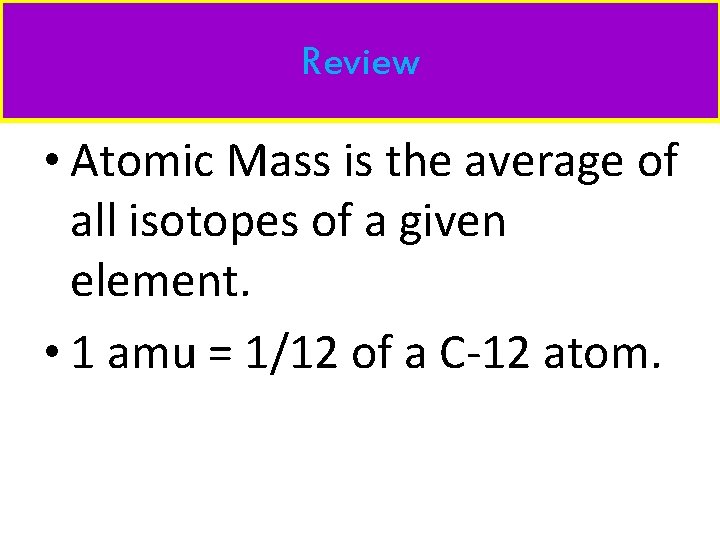 Review • Atomic Mass is the average of all isotopes of a given element.
