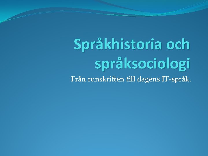 Språkhistoria och språksociologi Från runskriften till dagens IT-språk. 