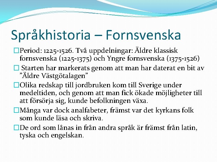 Språkhistoria – Fornsvenska �Period: 1225 -1526. Två uppdelningar: Äldre klassisk fornsvenska (1225 -1375) och