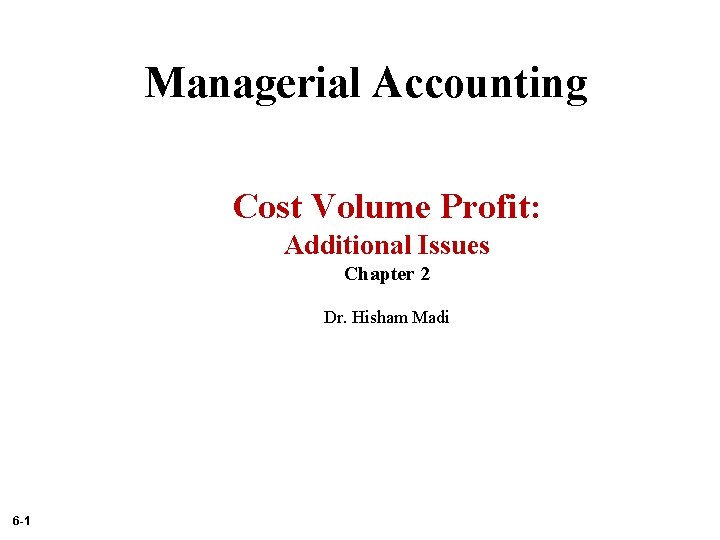 Managerial Accounting Cost Volume Profit: Additional Issues Chapter 2 Dr. Hisham Madi 6 -1