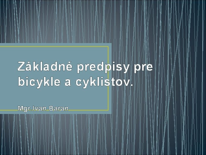 Základné predpisy pre bicykle a cyklistov. Mgr. Ivan Baran 