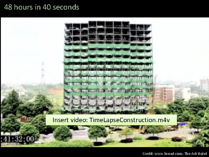 48 hours in 40 seconds Insert video: Time. Lapse. Construction. m 4 v Credit: