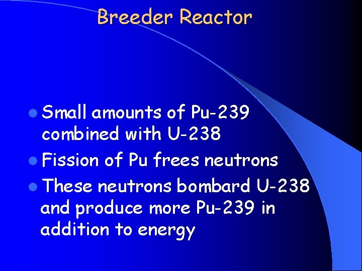 Breeder Reactor l Small amounts of Pu-239 combined with U-238 l Fission of Pu