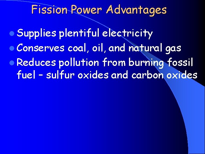Fission Power Advantages l Supplies plentiful electricity l Conserves coal, oil, and natural gas