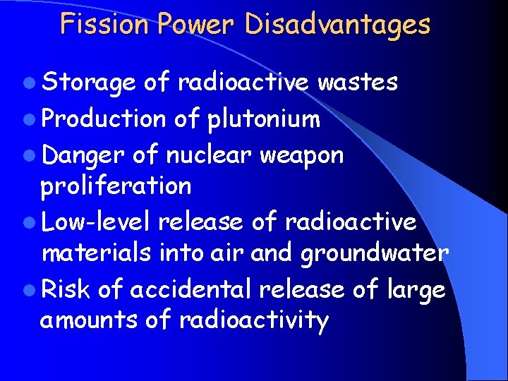 Fission Power Disadvantages l Storage of radioactive wastes l Production of plutonium l Danger