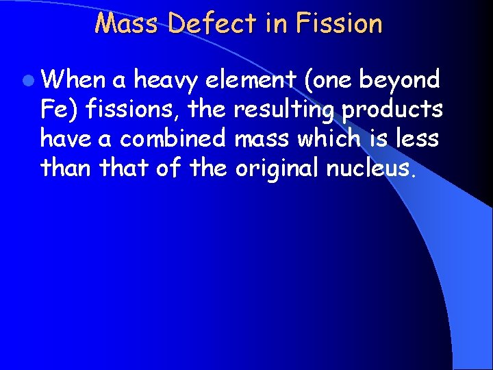 Mass Defect in Fission l When a heavy element (one beyond Fe) fissions, the