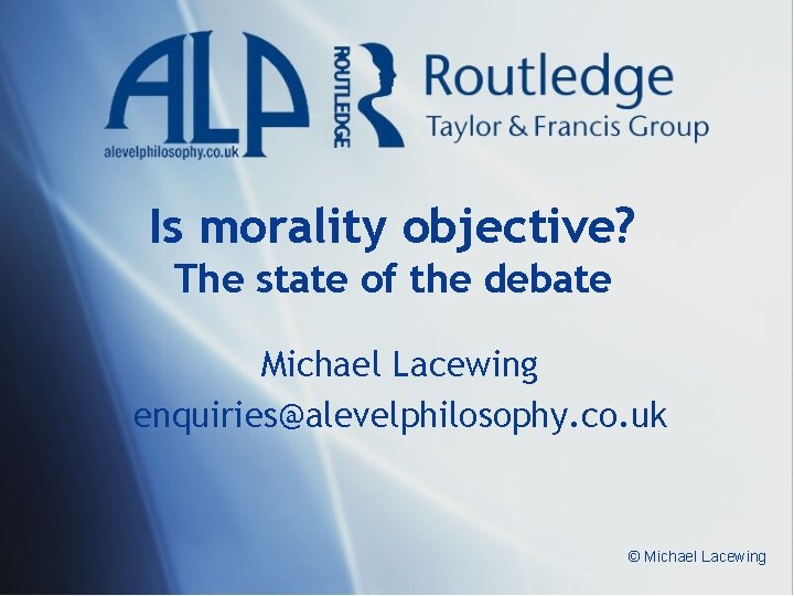 Is morality objective? The state of the debate Michael Lacewing enquiries@alevelphilosophy. co. uk ©