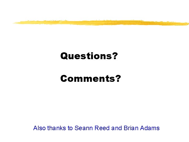 Questions? Comments? Also thanks to Seann Reed and Brian Adams 
