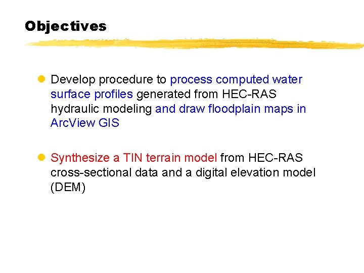 Objectives l Develop procedure to process computed water surface profiles generated from HEC-RAS hydraulic