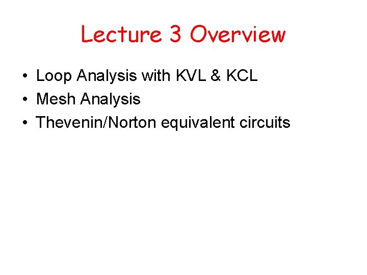 Lecture 3 Overview • Loop Analysis with KVL & KCL • Mesh Analysis •