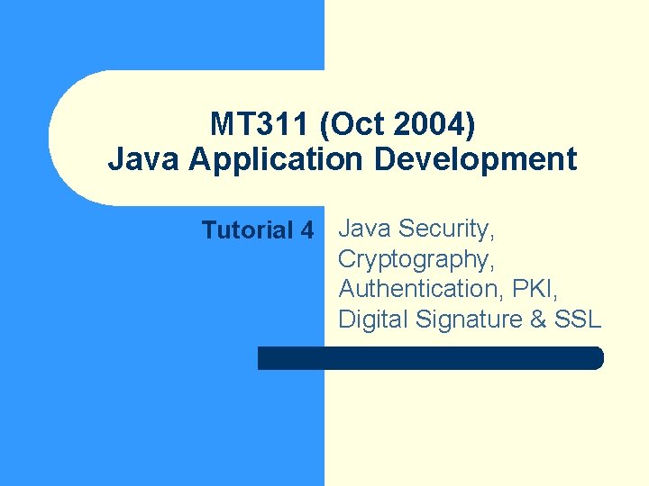 MT 311 (Oct 2004) Java Application Development Tutorial 4 Java Security, Cryptography, Authentication, PKI,