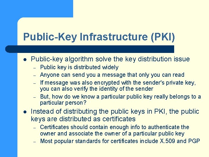 Public-Key Infrastructure (PKI) l Public-key algorithm solve the key distribution issue – – l