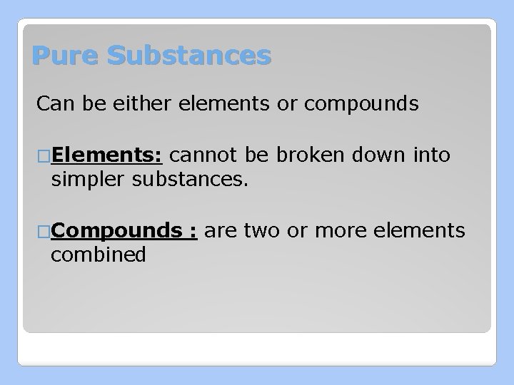 Pure Substances Can be either elements or compounds �Elements: cannot be broken down into