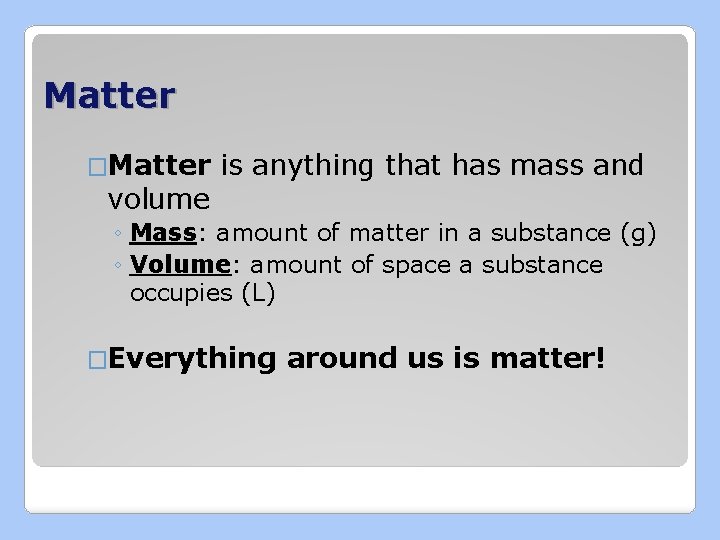 Matter �Matter volume is anything that has mass and ◦ Mass: amount of matter