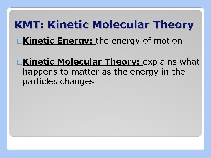 KMT: Kinetic Molecular Theory �Kinetic Energy: the energy of motion Molecular Theory: explains what