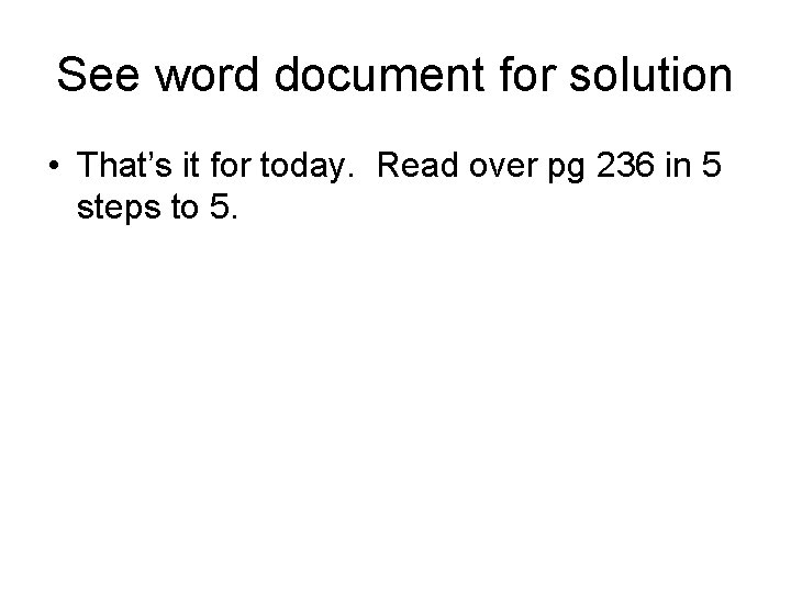 See word document for solution • That’s it for today. Read over pg 236 See word document for solution • That’s it for today. Read over pg 236