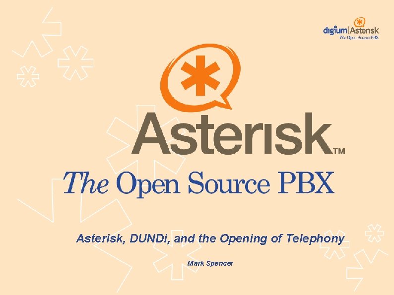 Asterisk, DUNDi, and the Opening of Telephony Mark Spencer 