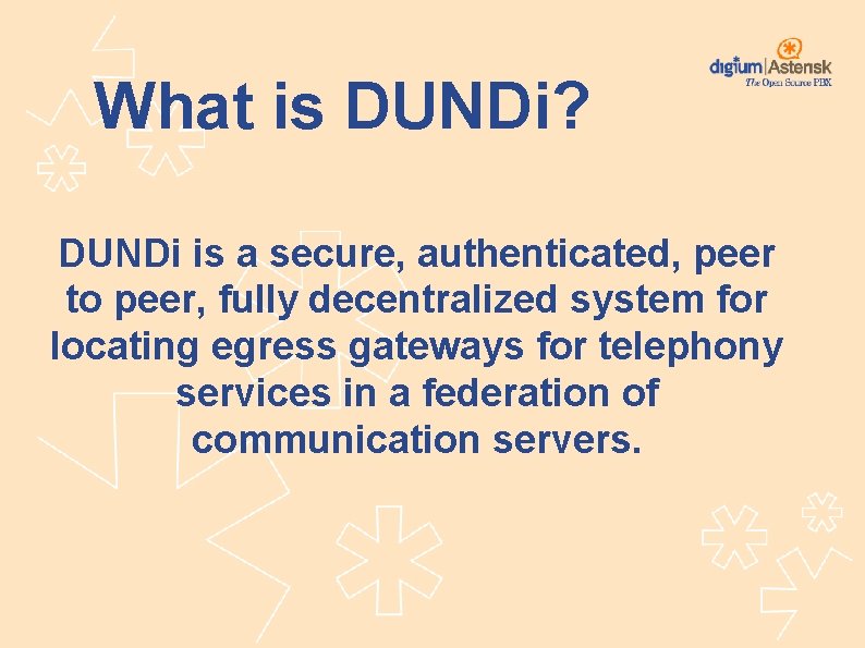 What is DUNDi? DUNDi is a secure, authenticated, peer to peer, fully decentralized system