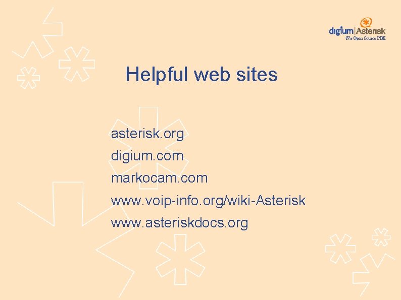 Helpful web sites asterisk. org digium. com markocam. com www. voip-info. org/wiki-Asterisk www. asteriskdocs.