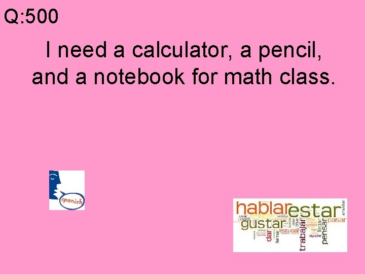 Q: 500 I need a calculator, a pencil, and a notebook for math class.