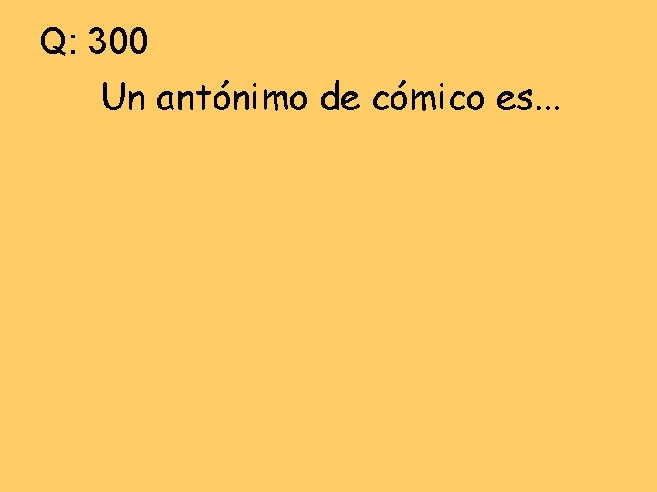 Q: 300 Un antónimo de cómico es. . . 