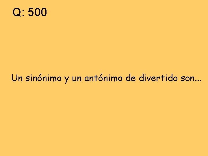 Q: 500 Un sinónimo y un antónimo de divertido son. . . 