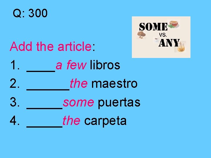 Q: 300 Add the article: 1. ____a few libros 2. ______the maestro 3. _____some
