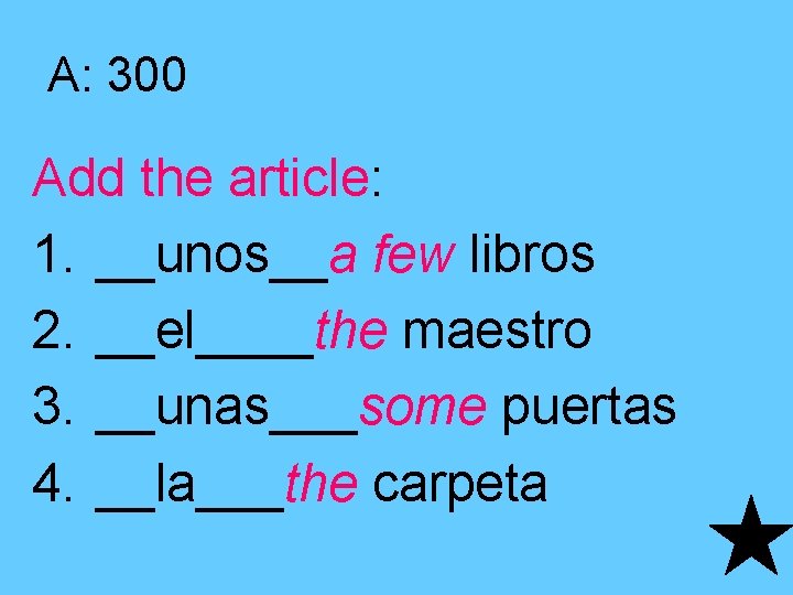 A: 300 Add the article: 1. __unos__a few libros 2. __el____the maestro 3. __unas___some