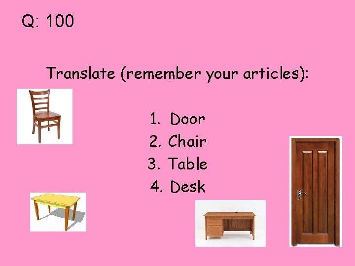 Q: 100 Translate (remember your articles): 1. Door 2. Chair 3. Table 4. Desk