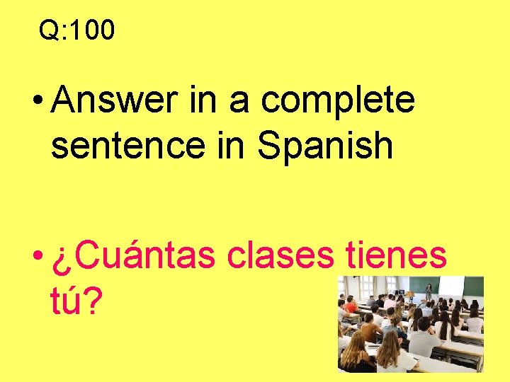 Q: 100 • Answer in a complete sentence in Spanish • ¿Cuántas clases tienes