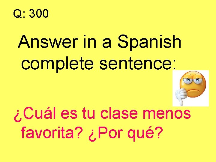 Q: 300 Answer in a Spanish complete sentence: ¿Cuál es tu clase menos favorita?