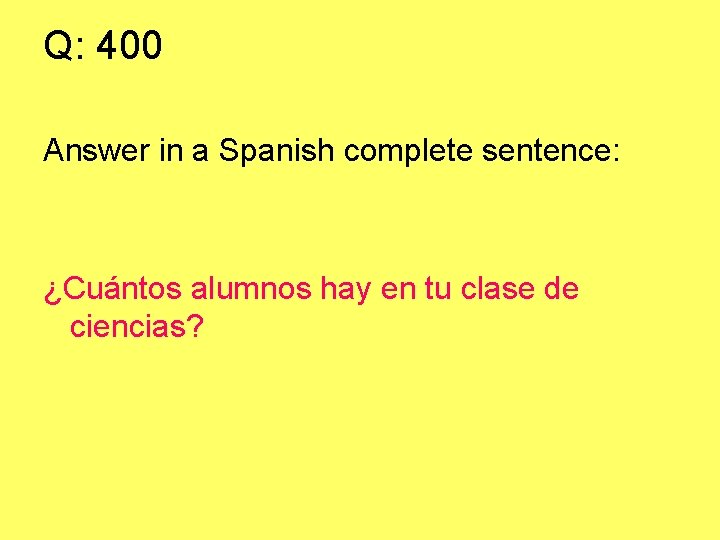 Q: 400 Answer in a Spanish complete sentence: ¿Cuántos alumnos hay en tu clase