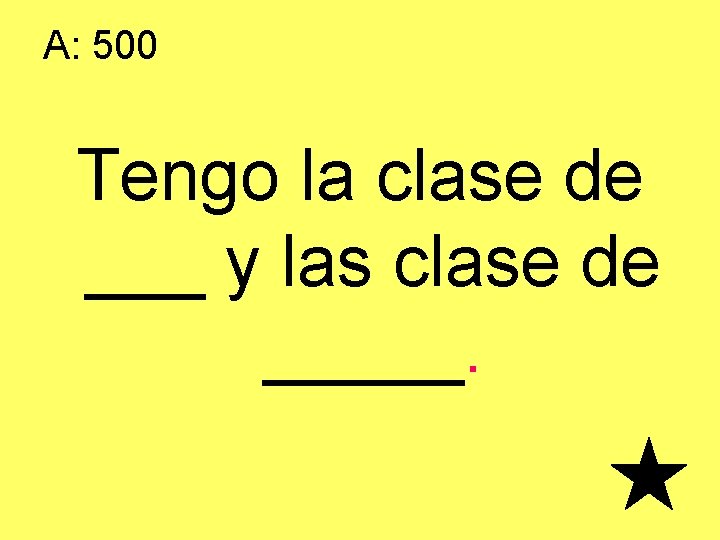 A: 500 Tengo la clase de ___ y las clase de _____. 