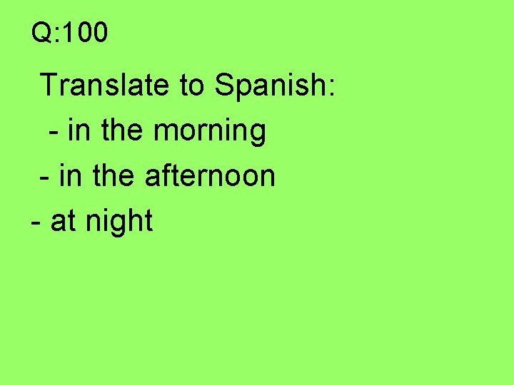 Q: 100 Translate to Spanish: - in the morning - in the afternoon -