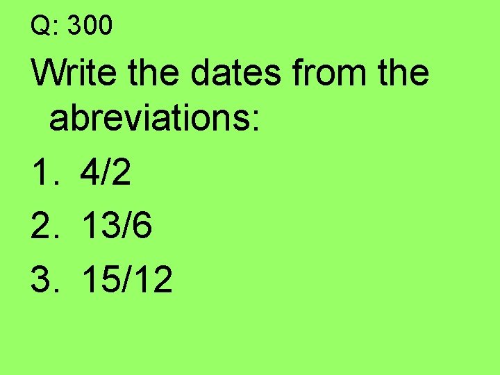 Q: 300 Write the dates from the abreviations: 1. 4/2 2. 13/6 3. 15/12